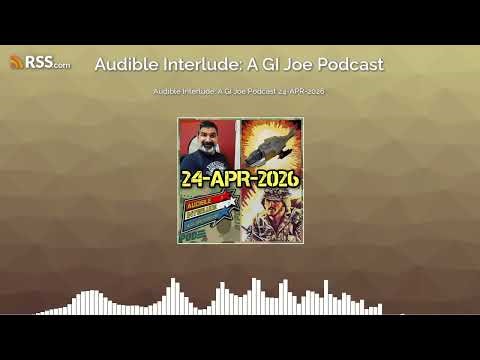 Audible Interlude: A GI Joe Podcast 24-APR-2026