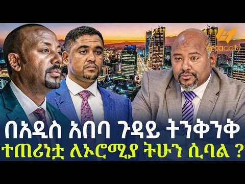 Ethiopia - በአዲስ አበባ ጉዳይ ትንቅንቅ ተጠሪነቷ ለኦሮሚያ ትሁን ሲባል?