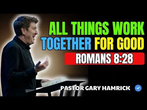 PASTOR GARY HAMRICK | ALL THINGS WORK TOGETHER FOR GOOD | ROMANS 8:28