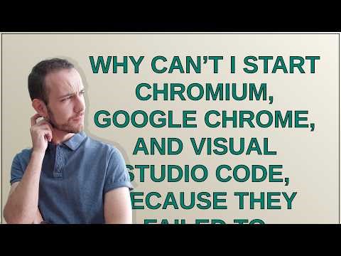 Why can’t I start Chromium, Google Chrome, and Visual Studio Code, because they failed to connect...