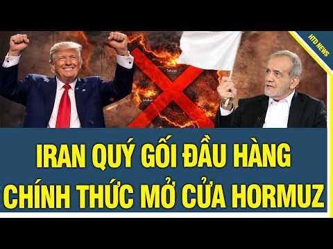Iran QUÝ GỐI ĐẦU HÀNG, chính thức tuyên bố eo biển Hormuz được mở cửa hoàn toàn