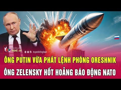 Toàn cảnh quốc tế: Ông Putin vừa phát lệnh phóng Oreshnik, ông Zelensky hốt hoảng báo động NATO