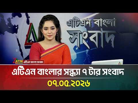 এটিএন বাংলার সন্ধ্যা ৭ টার সংবাদ | 07.05.2026 | Today News | Ajker News | ATN Bangla News
