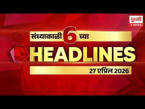 Pudhari Headlines | राहा अपडेट पाहा संध्याकाळी 6 च्या महत्त्वाच्या हेडलाईन्स | 27 April 2026