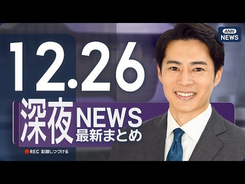 【ライブ】12/26 深夜ニュースまとめ 最新情報を厳選してお届け ANN/テレ朝【LIVE】