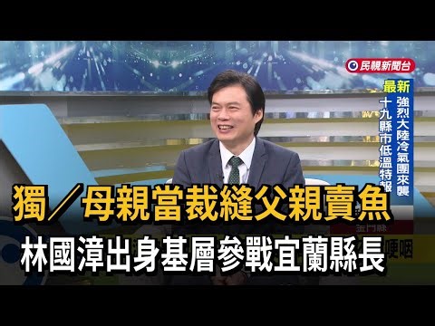 母親當裁縫父親賣魚 林國漳出身基層參戰宜蘭縣長－民視新聞