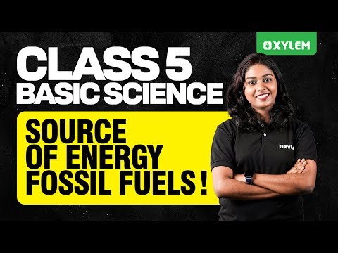 Class 5 Basic Science | Source of Energy – Fossil Fuels | Xylem Class 5