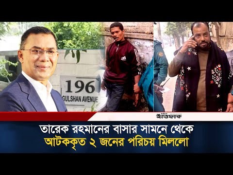 তারেক রহমানের বাসার সামনে থেকে আটককৃত ২ জনের পরিচয় মিললো | Gulshan avenue | Tarique Rahman | Ittefaq