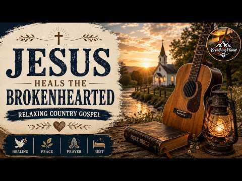 Jesus Heals the Brokenhearted | Relaxing Country Gospel | Healing Christian Worship Songs for Peace