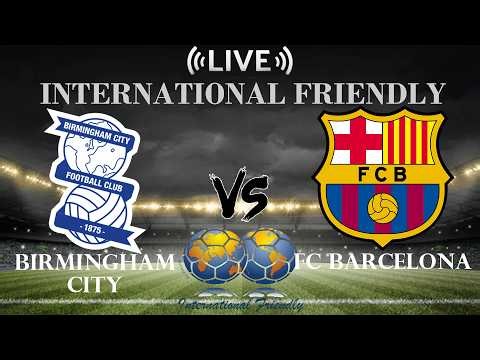 🔴 Birmingham City vs FC Barcelona | International Club Friendly | Live Score