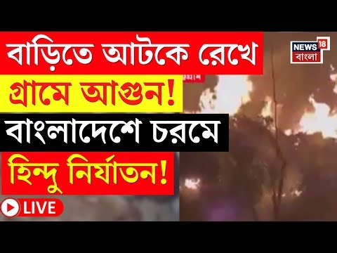 Bangladesh News LIVE | বাংলাদেশে চরমে হিন্দুদের উপর অত্যাচার! | গ্রামে আগুন কট্টরপন্থীদের |