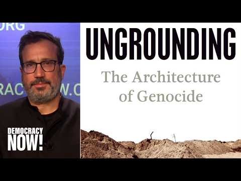 "Ungrounding": Eyal Weizman on Gaza Genocide & Israel's "Permanent Architecture of Control"