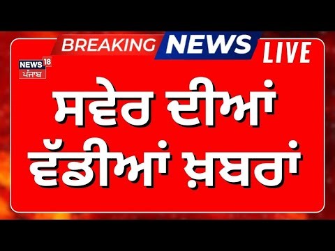 Morning News | ਸਵੇਰ ਦੀਆਂ ਵੱਡੀਆਂ ਖ਼ਬਰਾਂ | Today Punjabi News