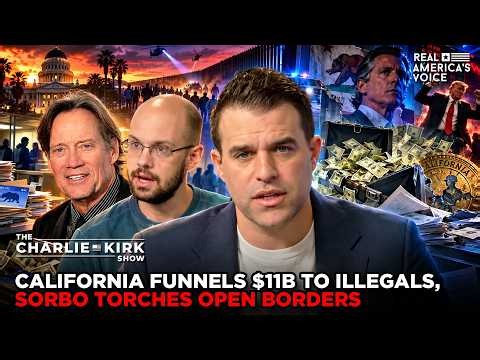 CALIFORNIA FUNNELS $11B TO ILLEGALS, SORBO TORCHES OPEN BORDERS | CHARLIE KIRK SHOW