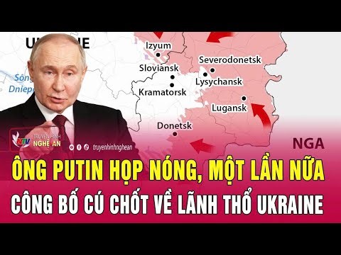 Toàn cảnh quốc tế: Ông Putin họp nóng, một lần nữa công bố cú chốt về lãnh thổ Ukraine