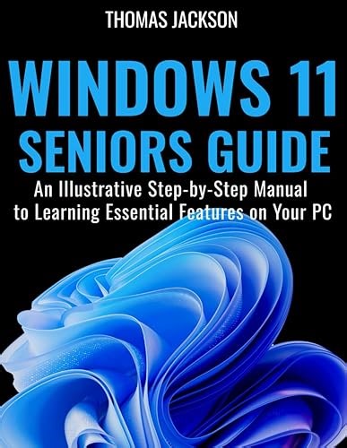 Windows 11 Guide for Beginners and Seniors: An Illustrative Step-by-Step Manual to Learning Essential Features on Y