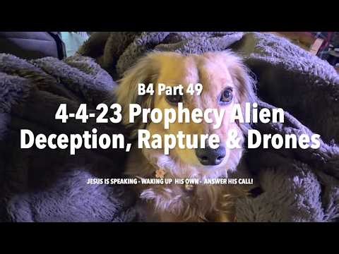 B49 4 4 23 Prophecy Alien Deception, Rapture & Drones