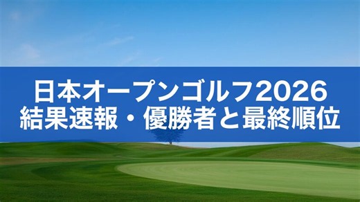 日本オープンゴルフ2026結果速報｜優勝者・最終順位を随時更新