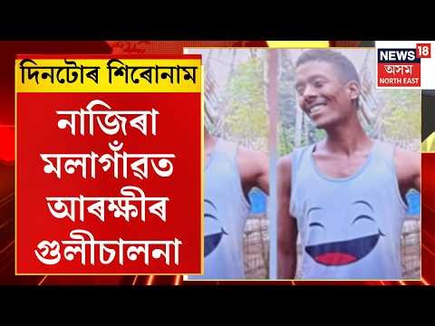 Assam News | নাজিৰা মলাগাঁৱত আৰক্ষীৰ গুলীচালনা | Nazira F*ring | Naziran News | Assam Encounter |
