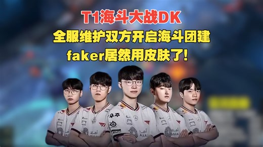 T1海斗大战DK，全服维护双方开启海斗团建，faker居然用皮肤了！