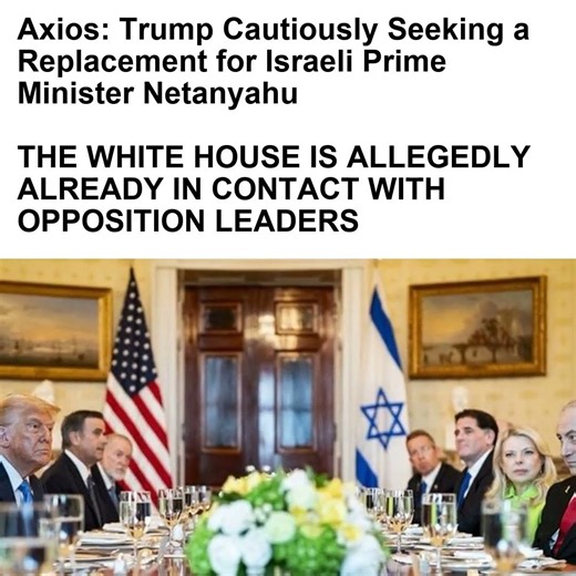 Axios: Trump Cautiously Seeking a Replacement for Israeli Prime Minister Netanyahu