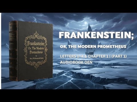 Frankenstein; Or, The Modern Prometheus – Letters 1–4 & Chapter 1 | Audiobook Den (Part 1)