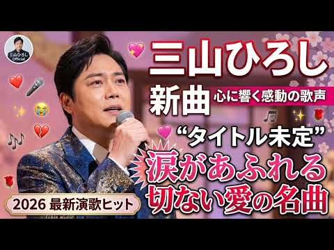 🎤💖 三山ひろし 新曲 2026 🌸😭 心に響く感動の歌声！涙があふれる切ない愛の名曲 💔🎶✨ | 最新演歌ヒット 🔥🌹