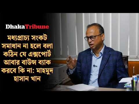 মধ্যপ্রাচ্য সংকট না কাটলে রপ্তানি বাউন্স ব্যাক করবে কি না বলা কঠিন: মাহমুদ হাসান খান | Dhaka Tribune