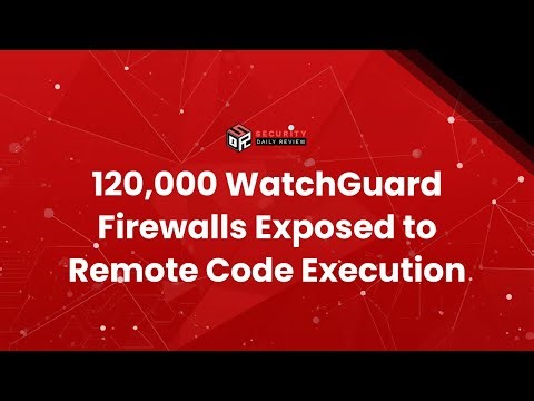 120,000 WatchGuard Firewalls Exposed to Remote Code Execution