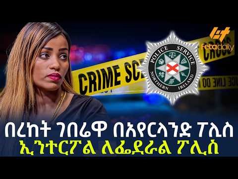 Ethiopia - በረከት ገበሬዋ በአየርላንድ ፖሊስ | ኢንተርፖል ለፌደራል ፖሊስ