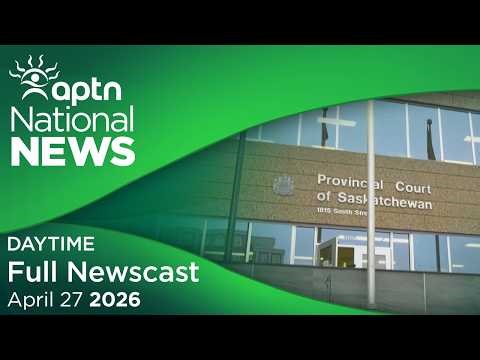 APTN National News: April 27, 2026