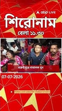 ABP Ananda Headlines : 11:30 AM Headlines : এবিপি আনন্দ হেডলাইনস : 07 JUL 2026 : ABP Ananda Live