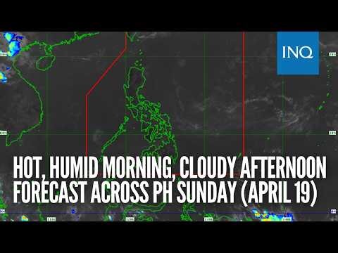 Hot, humid morning, cloudy afternoon forecast across PH Sunday (April 19)