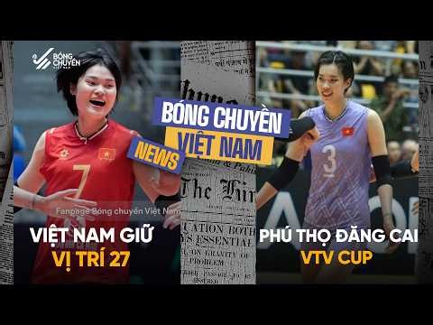 Tin bóng chuyền: Việt Nam giữ vị trí 27 bóng chuyền thế giới; Phú Thọ đăng cai VTV Cup năm 2026
