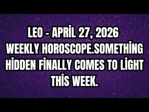 Leo – April 27, 2026 Weekly Horoscope. Something Hidden Finally Comes To Light This Week.