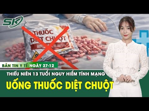Bản Tin Y Tế 27/12: Thiếu niên 13 tuổi nguy kịch sau 4 ngày uống thuốc diệt chuột liên tục | SKĐS