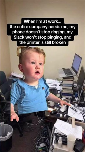 When I'm at work the entire company needs me
