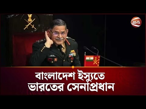 বাংলাদেশের সঙ্গে যোগাযোগের সব চ্যানেল খোলা: ভারতের সেনাপ্রধান | BD India Relation | Channel 24