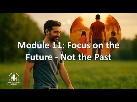 Module 11 Focus on the Future not the Past Always Dad The Recovery Accelerator for Separated Fathers