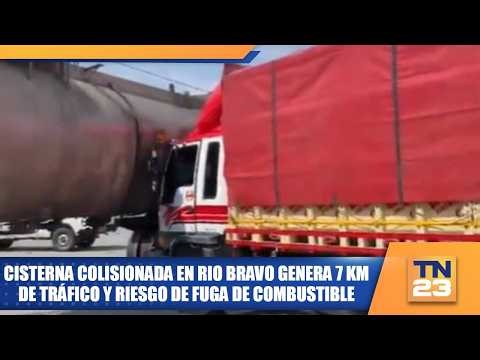 Tanker truck involved in collision in Rio Bravo causes 7 km of traffic and risk of fuel leak