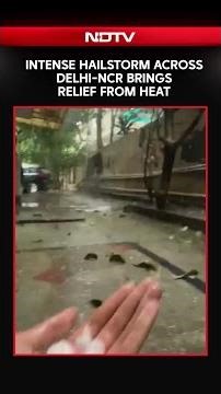 Delhi Hailstorm | Rain, Hail Bring Relief From Heat To Delhi-NCR