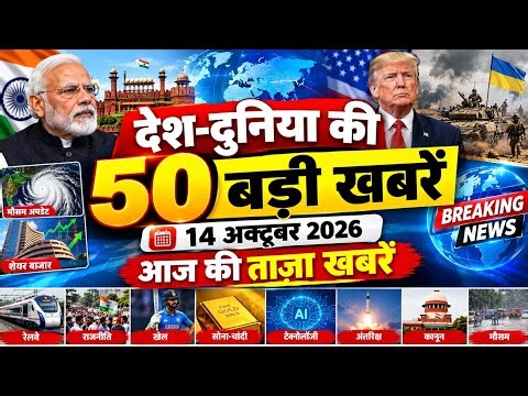 देश दुनिया की 50 बड़ी खबरें 14 अक्टूबर 2026.. आज की ताजा खबरें....