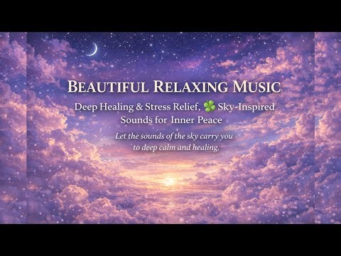 Beautiful Relaxing Music 🍀 Deep Healing and Stress Relief, Sky-Inspired Sounds for Deep Inner Peace