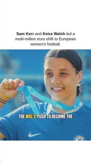 **Sam Kerr** and **Keira Walsh** led a multi-million euro shift to European women's football.