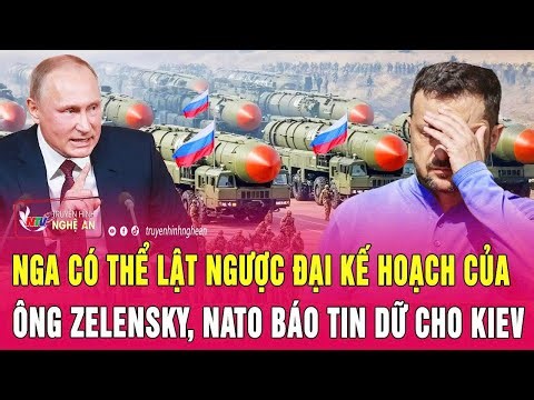 Toàn cảnh quốc tế:Nga có thể lật ngược đại kế hoạch của ông Zelensky, NATO báo tin dữ cho Kiev