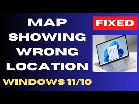 Map showing wrong location on Windows 11 / 10 Fix