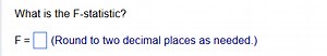 What is the F-statistic?F = (Round to two decimal places as n... | Filo