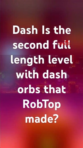 Dash Is the second full length level with dash orbs in it that RobTop made￼