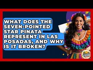 What Does The Seven-pointed Star Pinata Represent In Las Posadas, And Why Is It Broken?