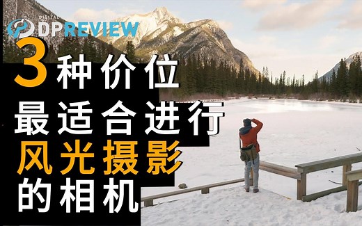 【DPReview】3种价位中 最适合进行风光摄影的相机